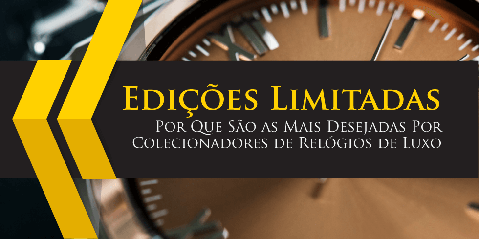 Edições Limitadas: Por Que São as Mais Desejadas Por Colecionadores de Relógios de Luxo