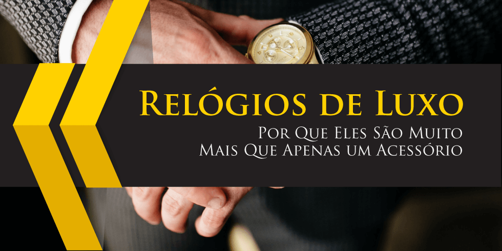 Relógios de Luxo: Por Que Eles São Muito Mais Que Apenas um Acessório