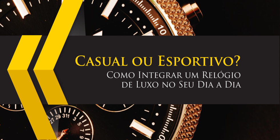 Casual ou Esportivo? Como Integrar um Relógio de Luxo no Seu Dia a Dia