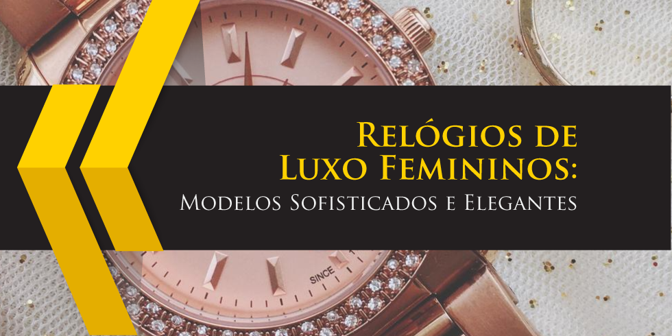 Relógios de Luxo Femininos: Modelos Sofisticados e Elegantes