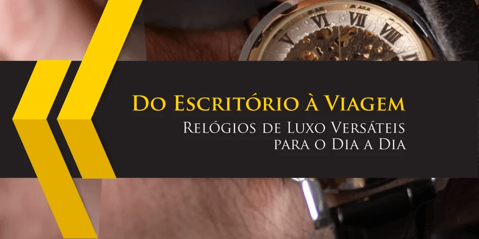 Do Escritório à Viagem: Relógios de Luxo Versáteis para o Dia a Dia