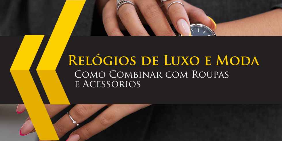 Relógios de Luxo e Moda: Como Combinar com Roupas e Acessórios